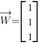 vec{W}=delim{[}{ matrix{3}{1}{ {1} {1} {1} } }{]}
