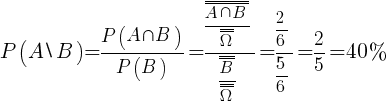 P(A backslash B)={{P(A inter B)}/{P(B)}}={{overline{overline{A inter B}}}/{overline{overline{Omega}}}}/{{overline{overline{B}}}/{overline{overline{Omega}}}}={{2}/{6}}/{{5}/{6}}={2}/{5}=40%