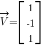 vec{V}=delim{[}{matrix{3}{1}{{1} {-1} {1}}}{]}