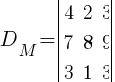 D_M=delim{|}{matrix{3}{3}{ {4} {2} {3} {7} {8} {9} {3} {1} {3} } }{|}