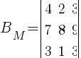 B_M=delim{|}{ matrix{3}{3}{ {4} {2} {3} {7} {8} {9} {3} {1} {3} } }{|}