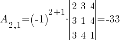 A_{2,1}=(-1)^{2+1}*delim{|}{ matrix{3}{3}{ 2 3 4 3 1 4 3 4 1 } }{|}=-33