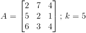 A=begin{bmatrix} 2 & 7 & 4\ 5 & 2 & 1\ 6 & 3 & 4 end{bmatrix};,k=5
