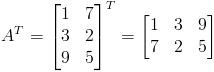 A^T=begin{bmatrix}1 & 7\ 3 & 2\ 9 & 5end{bmatrix}^T=begin{bmatrix}1 & 3 & 9\ 7 & 2 & 5end{bmatrix}