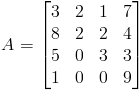 A=egin{bmatrix}
3 & 2 & 1 & 7 
8 & 2 & 2 & 4 
5 & 0 & 3 & 3 
1 & 0 & 0 & 9
end{bmatrix}