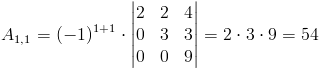 A_{1,1}=(-1)^{1+1}cdot egin{vmatrix}
2 & 2 & 4 
0 & 3 & 3 
0 & 0 & 9
end{vmatrix}=2cdot 3cdot 9=54
