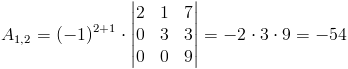 A_{1,2}=(-1)^{2+1}cdot egin{vmatrix}
2 & 1 & 7 
0 & 3 & 3 
0 & 0 & 9
end{vmatrix}=-2cdot 3cdot 9=-54
