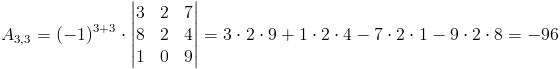 A_{3,3}=(-1)^{3+3}cdot egin{vmatrix}
3 & 2 & 7 
8 & 2 & 4 
1 & 0 & 9
end{vmatrix}=3cdot 2cdot 9+1cdot 2cdot 4-7cdot 2cdot 1-9cdot 2cdot 8=-96