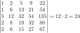 begin{vmatrix}{1 & 2 & 5 & 9 & 22 \1 & 6 & 13 & 21 & 54 \5 & 12 & 32 & 54 & 135 \2 & 8 & 19 & 32 & 80 \2 & 6 & 15 & 27 & 67}end{vmatrix}=12cdot 2=24