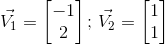 vec{V_1}=egin{bmatrix}{-1  2}end{bmatrix};,vec{V_2}=egin{bmatrix}{1  1}end{bmatrix}
