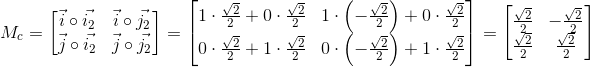 M_c=begin{bmatrix}{vec{i}circvec{i_2} & vec{i}circvec{j_2} \ vec{j}circvec{i_2} & vec{j}circvec{j_2}}end{bmatrix}=begin{bmatrix}{1cdotfrac{sqrt{2}}{2}+0cdotfrac{sqrt{2}}{2} & 1cdotleft(-frac{sqrt{2}}{2}right)+0cdotfrac{sqrt{2}}{2} \ 0cdotfrac{sqrt{2}}{2}+1cdotfrac{sqrt{2}}{2} & 0cdotleft(-frac{sqrt{2}}{2}right)+1cdotfrac{sqrt{2}}{2}}end{bmatrix}=begin{bmatrix}{frac{sqrt{2}}{2} & -frac{sqrt{2}}{2} \ frac{sqrt{2}}{2} & frac{sqrt{2}}{2}}end{bmatrix}