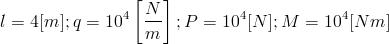 l=4[m]; q=10^4left[frac{N}{m}right]; P=10^4[N];M=10^4[Nm]