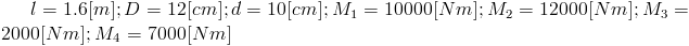 l=1.6[m];D=12[cm];d=10[cm];M_1=10000[Nm]; M_2=12000[Nm];M_3=2000[Nm];M_4=7000[Nm]