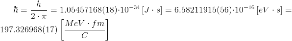 hbar = frac{h}{2cdot pi}=1.05457168(18)cdot 10^{-34} left[Jcdot s
ight] = 6.58211915(56)cdot 10^{-16} left[eVcdot s
ight] = 197.326968 (17) left[frac{MeVcdot fm}{C}
ight] 